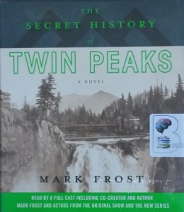 The Secret History of Twin Peaks written by Mark Frost performed by Mark Frost, Kyle MacLachlan, James Morrison and Full Cast Team on CD (Unabridged)